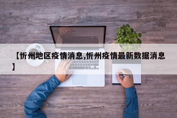 【忻州地区疫情消息,忻州疫情最新数据消息】