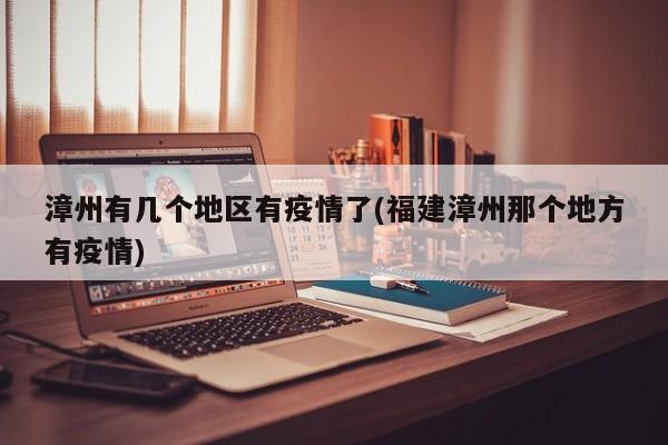 漳州有几个地区有疫情了(福建漳州那个地方有疫情)