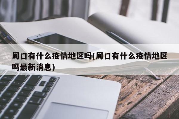 周口有什么疫情地区吗(周口有什么疫情地区吗最新消息)